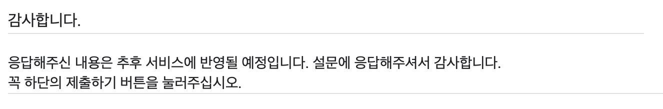 alt="응답해주신 내용은 추후 서비스에 반영될 예정입니다. 설문에 응답해주셔서 감사합니다. 꼭 하단의 제출하기 버튼을 눌러주십시오."