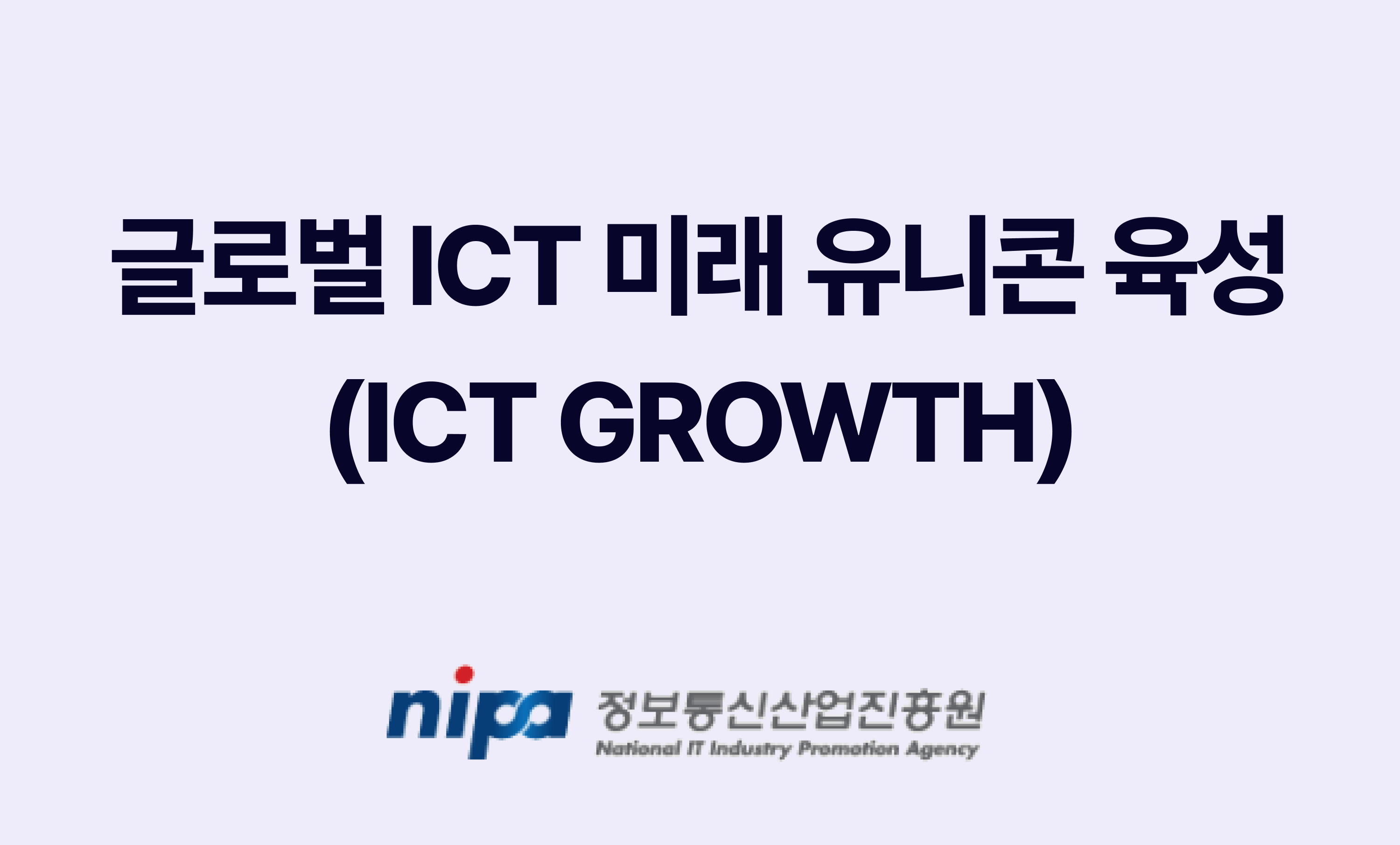 "글로벌 ICT 미래 유니콘 육성(ICT GROWTH)"라는 제목 밑에 정보통신산업진흥원 로고가 있음.