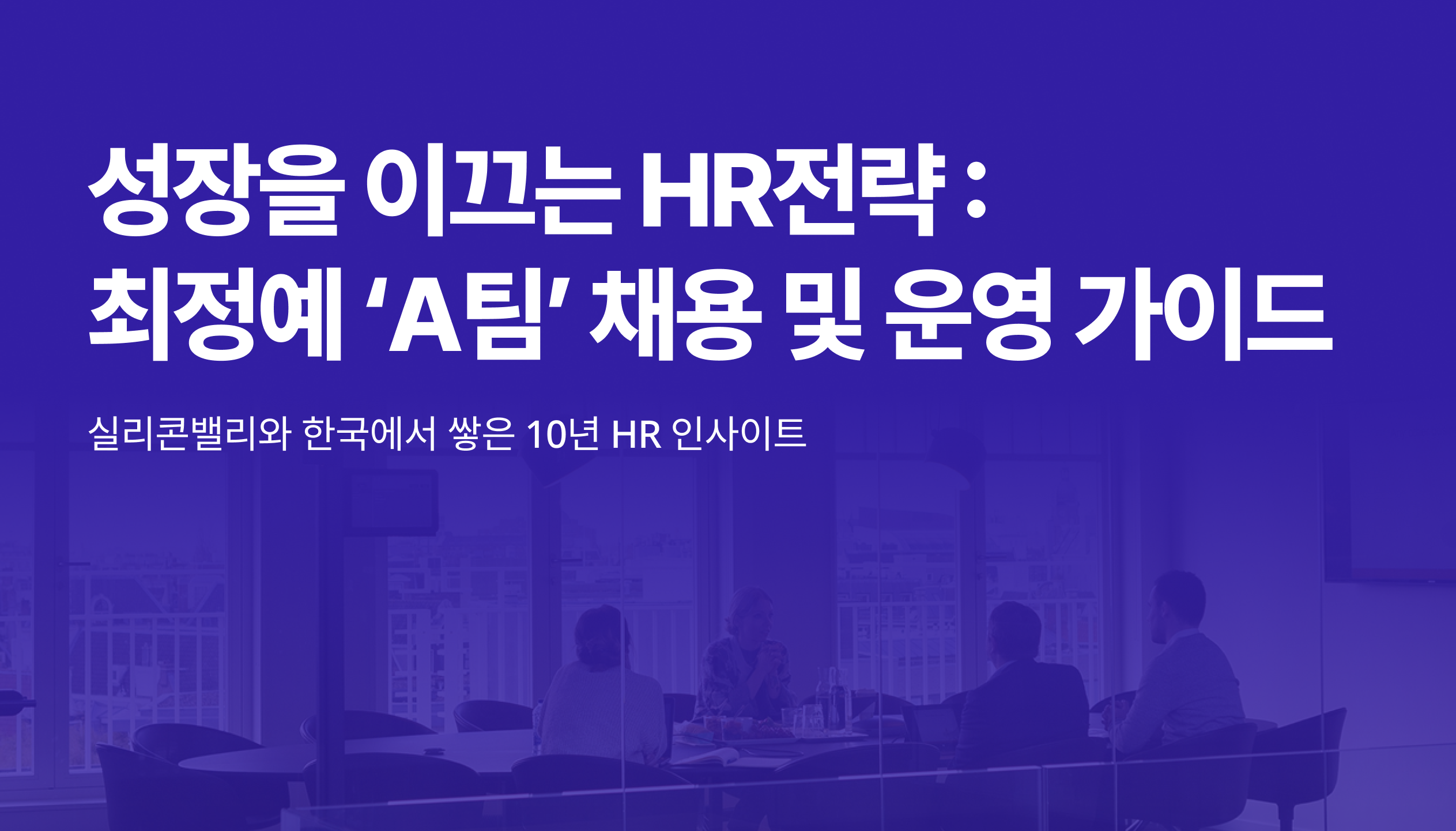 최정예 “A팀” 채용과 조직 운영 전략을 다룬 HR 리포트 썸네일, 실리콘밸리와 한국에서 쌓은 10년 인사이트 강조.